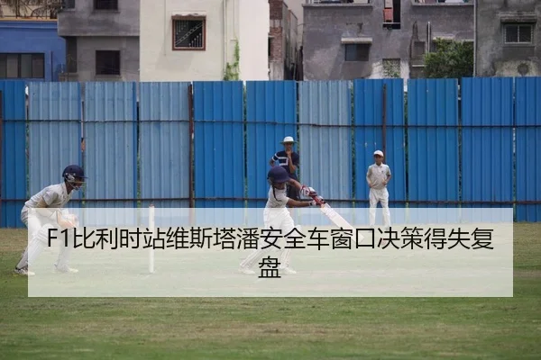 F1比利时站维斯塔潘安全车窗口决策得失复盘